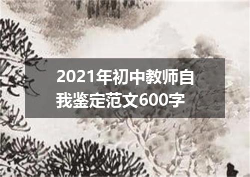 2021年初中教师自我鉴定范文600字