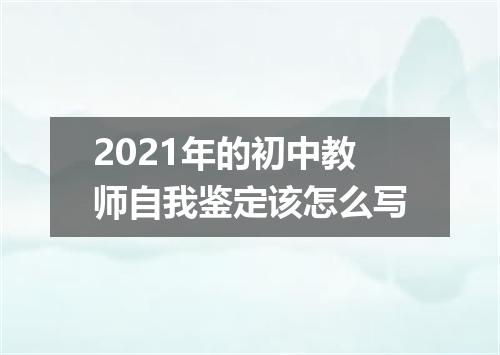 2021年的初中教师自我鉴定该怎么写