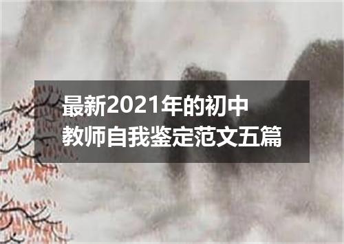 最新2021年的初中教师自我鉴定范文五篇