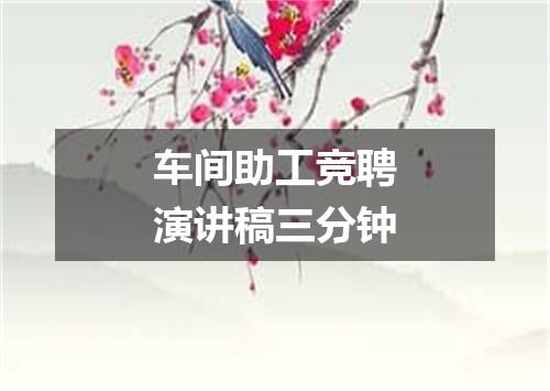 车间助工竞聘演讲稿三分钟