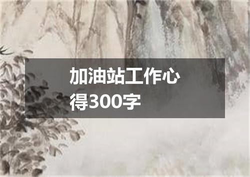 加油站工作心得300字