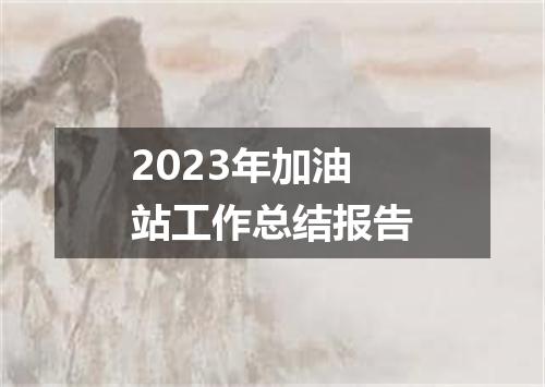 2023年加油站工作总结报告