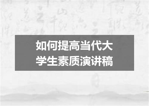 如何提高当代大学生素质演讲稿