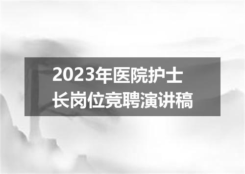 2023年医院护士长岗位竞聘演讲稿