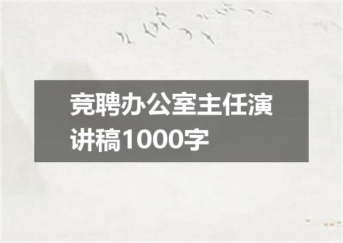 竞聘办公室主任演讲稿1000字