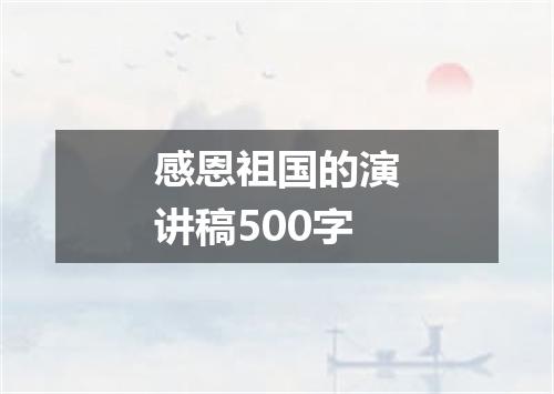 感恩祖国的演讲稿500字