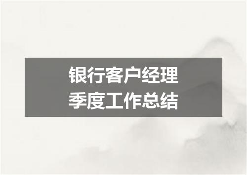 银行客户经理季度工作总结