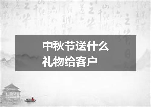 中秋节送什么礼物给客户