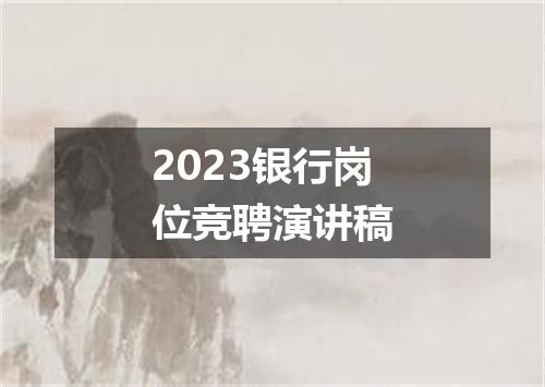 2023银行岗位竞聘演讲稿