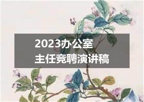 2023办公室主任竞聘演讲稿