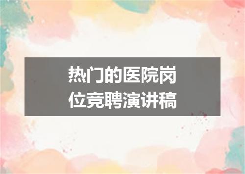 热门的医院岗位竞聘演讲稿
