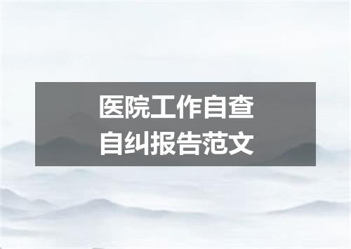 医院工作自查自纠报告范文