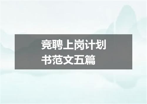竞聘上岗计划书范文五篇