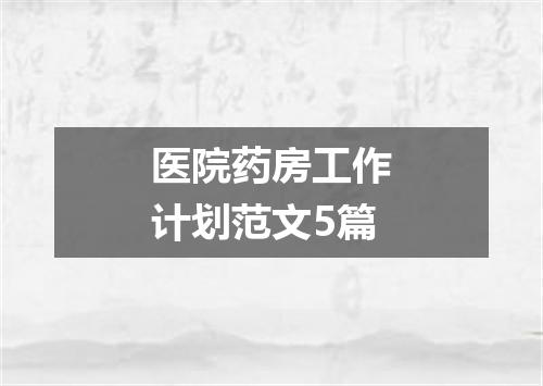 医院药房工作计划范文5篇