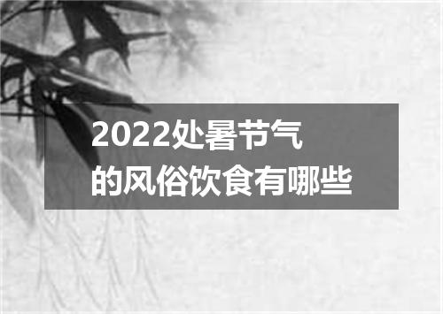 2022处暑节气的风俗饮食有哪些