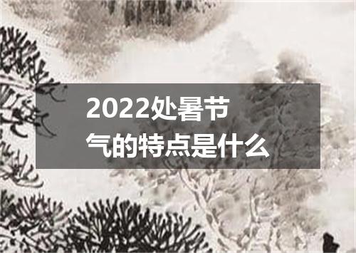 2022处暑节气的特点是什么