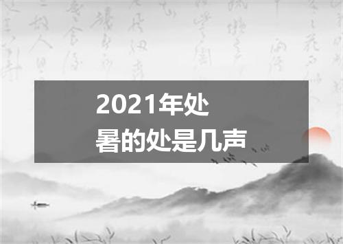 2021年处暑的处是几声
