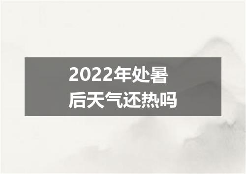2022年处暑后天气还热吗
