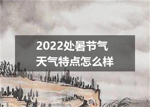 2022处暑节气天气特点怎么样