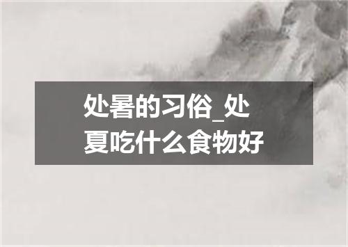 处暑的习俗_处夏吃什么食物好