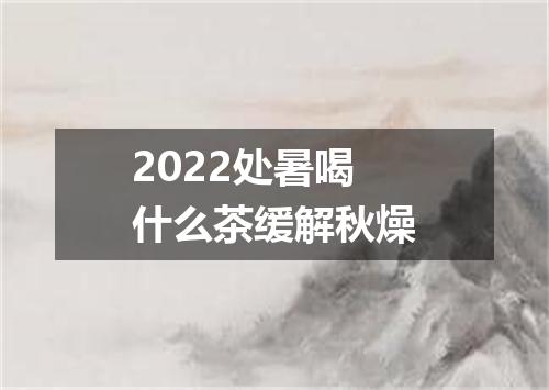 2022处暑喝什么茶缓解秋燥