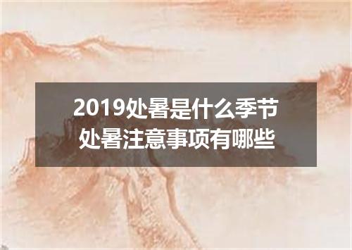 2019处暑是什么季节 处暑注意事项有哪些