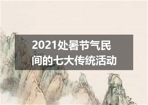 2021处暑节气民间的七大传统活动
