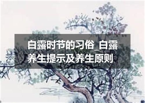 白露时节的习俗_白露养生提示及养生原则