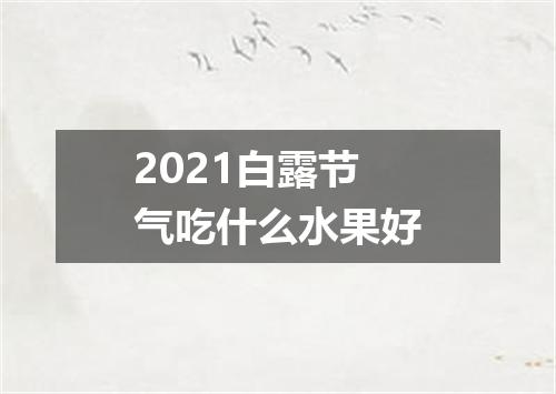 2021白露节气吃什么水果好