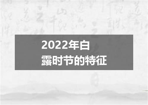 2022年白露时节的特征