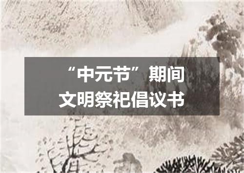 “中元节”期间文明祭祀倡议书