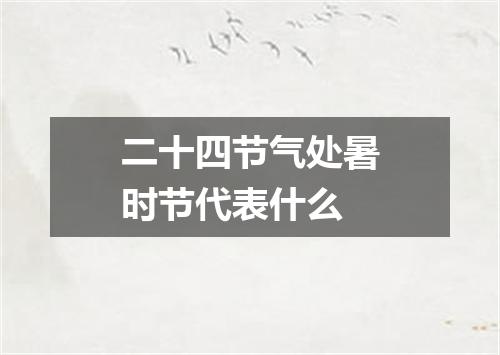 二十四节气处暑时节代表什么