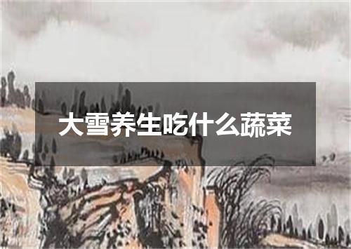 大雪养生吃什么蔬菜