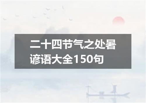 二十四节气之处暑谚语大全150句