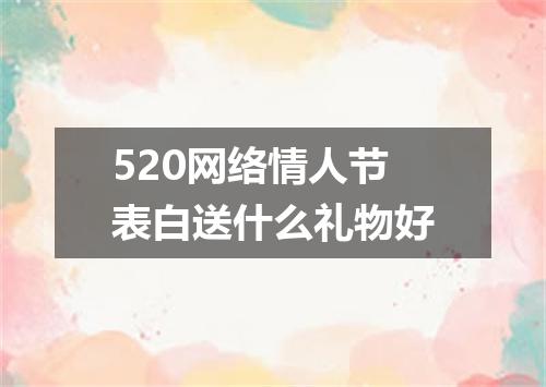 520网络情人节表白送什么礼物好