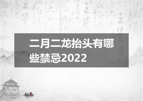 二月二龙抬头有哪些禁忌2022