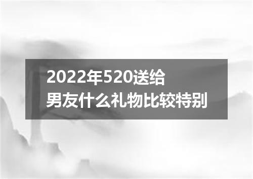 2022年520送给男友什么礼物比较特别