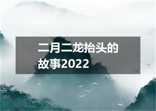 二月二龙抬头的故事2022