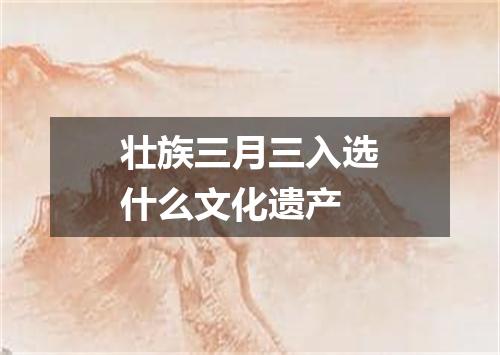 壮族三月三入选什么文化遗产