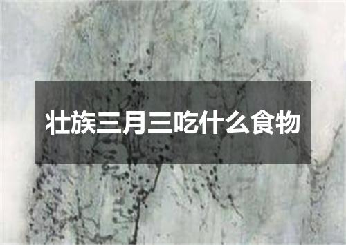 壮族三月三吃什么食物