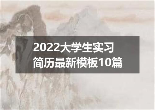 2022大学生实习简历最新模板10篇