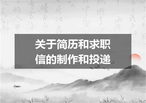关于简历和求职信的制作和投递
