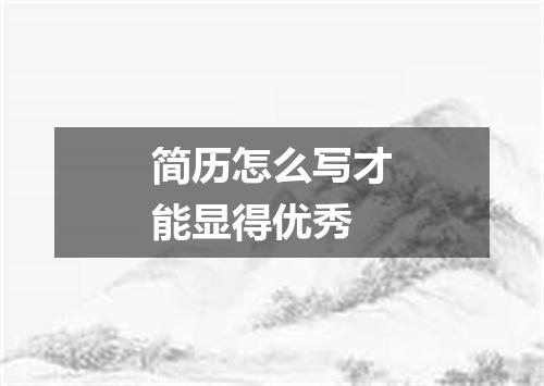 简历怎么写才能显得优秀