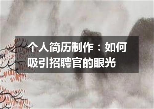 个人简历制作：如何吸引招聘官的眼光