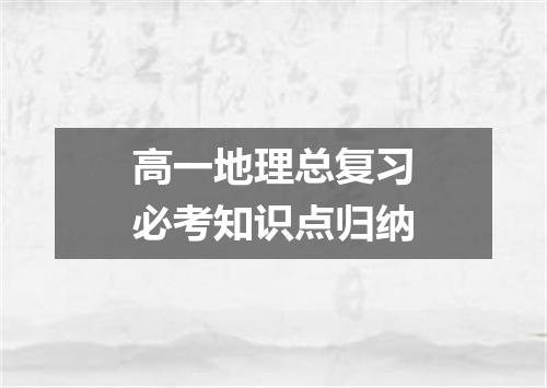 高一地理总复习必考知识点归纳