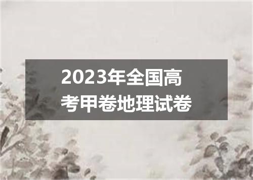 2023年全国高考甲卷地理试卷
