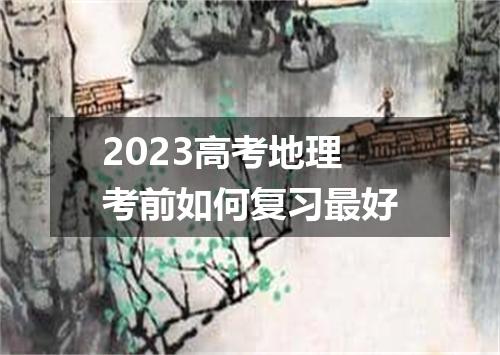 2023高考地理考前如何复习最好