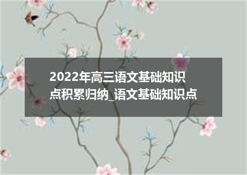 2022年高三语文基础知识点积累归纳_语文基础知识点