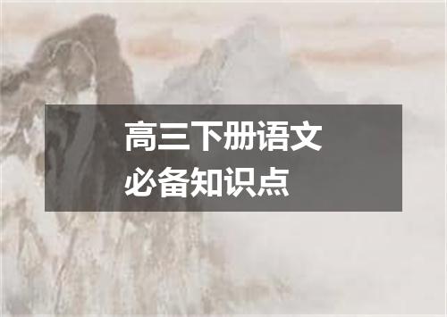 高三下册语文必备知识点
