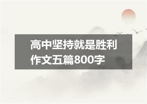 高中坚持就是胜利作文五篇800字